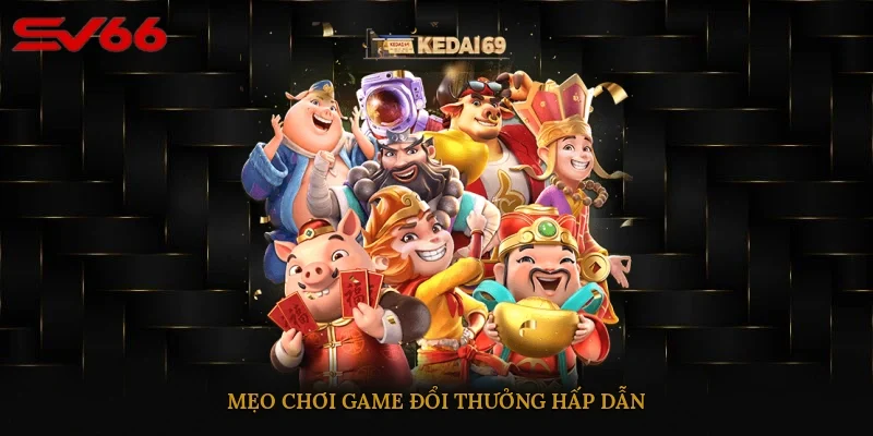 Mẹo chơi game đổi thưởng hấp dẫn